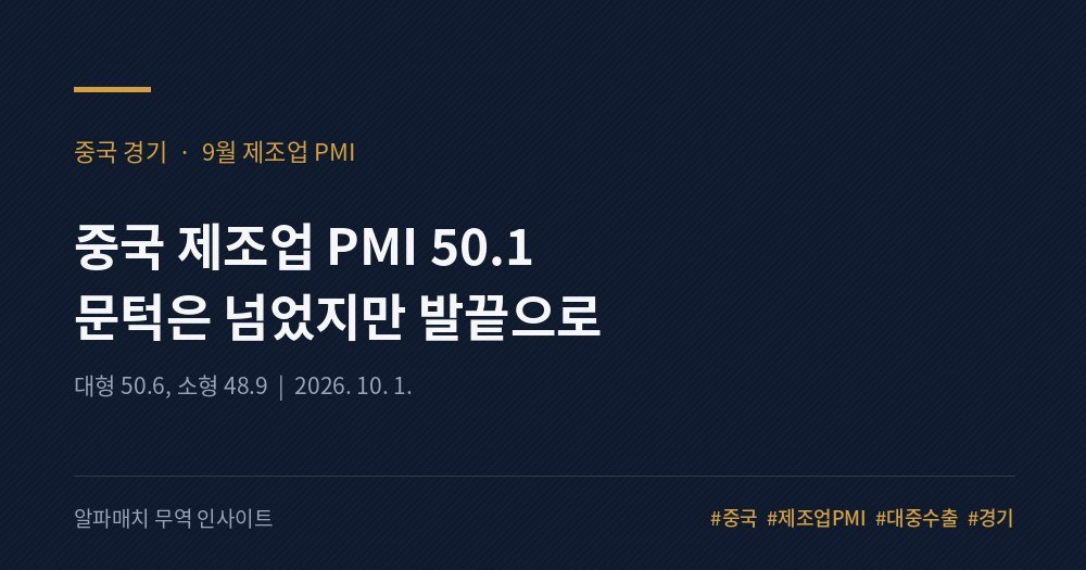 중국 제조업 PMI 50.1, 문턱은 넘었는데 표정은 안 풀렸습니다 Image
